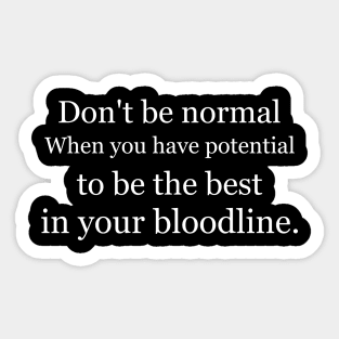 Don't be normal, when you have potential to be the best in your bloodline Black Sticker